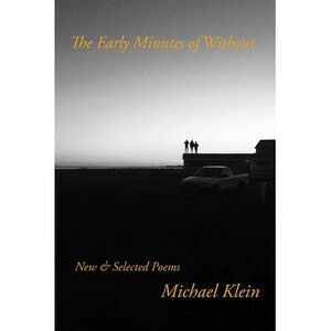 The Early Minutes of Without: New & Selected Poems -- Michael Klein